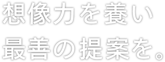 想像力を養い最善の提案を。