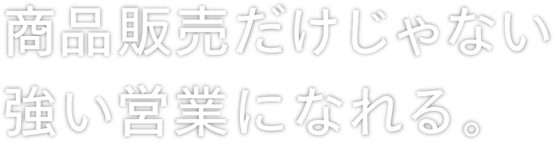 商品販売だけじゃない強い営業になれる。