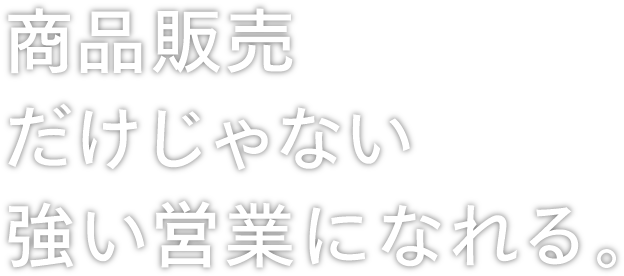 商品販売だけじゃない強い営業になれる。
